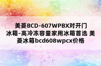 美菱BCD-607WPBX对开门冰箱-高冷冻容量家用冰箱首选 美菱冰箱bcd608wpcx价格